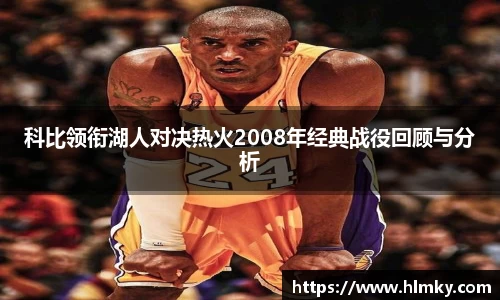 科比领衔湖人对决热火2008年经典战役回顾与分析