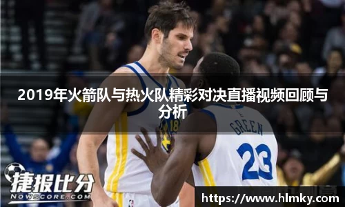 2019年火箭队与热火队精彩对决直播视频回顾与分析