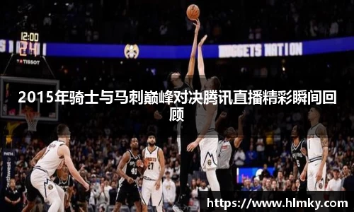 2015年骑士与马刺巅峰对决腾讯直播精彩瞬间回顾
