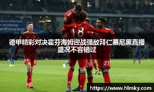 德甲精彩对决霍芬海姆迎战强敌拜仁慕尼黑直播盛况不容错过